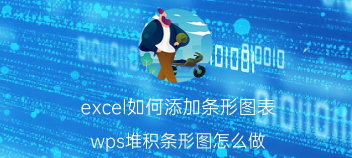 excel如何添加条形图表 wps堆积条形图怎么做？